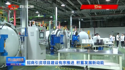 四川新聞聯(lián)播 | 招商引資項目建設(shè)有序推進 積蓄發(fā)展新動能